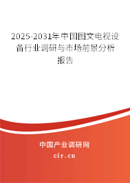 2025-2031年中國(guó)圖文電視設(shè)備行業(yè)調(diào)研與市場(chǎng)前景分析報(bào)告 2025-2031年中國(guó)圖文電視設(shè)備行業(yè)調(diào)研與市場(chǎng)前景分析報(bào)告