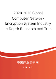 2020-2026 Global Computer Network Encryption System Industry In-Depth Research and Trends Forecast Report 2020-2026 Global Computer Network Encryption System Industry In-Depth Research and Trends Forecast Report