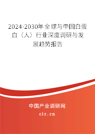 2024-2030年全球與中國(guó)白蛋白（人）行業(yè)深度調(diào)研與發(fā)展趨勢(shì)報(bào)告