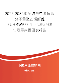 2026-2032年全球與中國超高分子量聚乙烯纖維（UHMWPE）行業(yè)現(xiàn)狀分析與發(fā)展前景研究報(bào)告