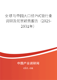 全球與中國大口徑PVC管行業(yè)調(diào)研及前景趨勢報告(2025-2031年) 全球與中國大口徑PVC管行業(yè)調(diào)研及前景趨勢報告(2025-2031年)