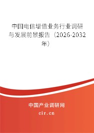 中國電信增值業(yè)務行業(yè)調研與發(fā)展前景報告（2026-2032年）