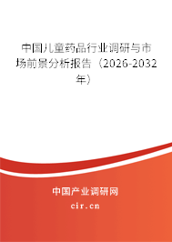 中國兒童藥品行業(yè)調(diào)研與市場前景分析報告(2026-2032年) 中國兒童藥品行業(yè)調(diào)研與市場前景分析報告(2026-2032年)