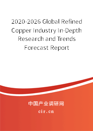 2020-2026 Global Refined Copper Industry In-Depth Research and Trends Forecast Report 2020-2026 Global Refined Copper Industry In-Depth Research and Trends Forecast Report