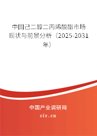 中國己二醇二丙烯酸酯市場現狀與前景分析（2025-2031年）