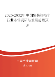 2026-2032年中國集裝箱拖車行業(yè)市場調(diào)研與發(fā)展前景預測 2026-2032年中國集裝箱拖車行業(yè)市場調(diào)研與發(fā)展前景預測
