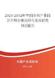 2025-2031年中國金融產業(yè)園區(qū)市場全面調研與發(fā)展趨勢預測報告