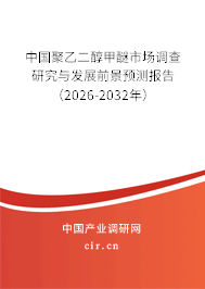 中國聚乙二醇甲醚市場調查研究與發(fā)展前景預測報告(2026-2032年) 中國聚乙二醇甲醚市場調查研究與發(fā)展前景預測報告(2026-2032年)