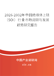 2026-2032年中國(guó)絕緣體上硅（SOI）行業(yè)市場(chǎng)調(diào)研與發(fā)展趨勢(shì)研究報(bào)告