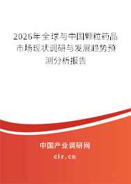 2026年全球與中國顆粒藥品市場現(xiàn)狀調(diào)研與發(fā)展趨勢預(yù)測分析報告 2026年全球與中國顆粒藥品市場現(xiàn)狀調(diào)研與發(fā)展趨勢預(yù)測分析報告