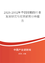 2026-2032年中國葡糖酸行業(yè)發(fā)展研究與前景趨勢(shì)分析報(bào)告 2026-2032年中國葡糖酸行業(yè)發(fā)展研究與前景趨勢(shì)分析報(bào)告