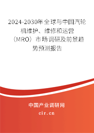 2024-2030年全球與中國(guó)汽輪機(jī)維護(hù)、維修和運(yùn)營(yíng)（MRO）市場(chǎng)調(diào)研及前景趨勢(shì)預(yù)測(cè)報(bào)告