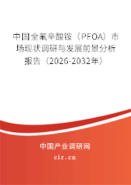 中國全氟辛酸銨（PFOA）市場現(xiàn)狀調(diào)研與發(fā)展前景分析報告（2026-2032年）