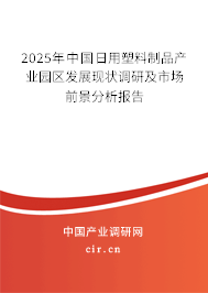 2025年中國日用塑料制品產業(yè)園區(qū)發(fā)展現(xiàn)狀調研及市場前景分析報告 2025年中國日用塑料制品產業(yè)園區(qū)發(fā)展現(xiàn)狀調研及市場前景分析報告
