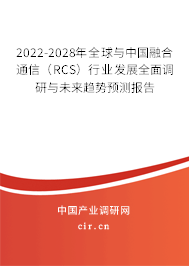 2022-2028年全球與中國融合通信（RCS）行業(yè)發(fā)展全面調研與未來趨勢預測報告