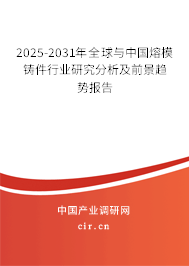 2025-2031年全球與中國熔模鑄件行業(yè)研究分析及前景趨勢報告 2025-2031年全球與中國熔模鑄件行業(yè)研究分析及前景趨勢報告