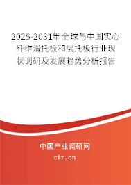 2025-2031年全球與中國實(shí)心纖維滑托板和層托板行業(yè)現(xiàn)狀調(diào)研及發(fā)展趨勢分析報(bào)告 2025-2031年全球與中國實(shí)心纖維滑托板和層托板行業(yè)現(xiàn)狀調(diào)研及發(fā)展趨勢分析報(bào)告
