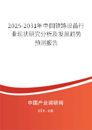2025-2031年中國鐵路設備行業(yè)現(xiàn)狀研究分析及發(fā)展趨勢預測報告