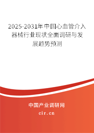 2025-2031年中國心血管介入器械行業(yè)現(xiàn)狀全面調(diào)研與發(fā)展趨勢預測