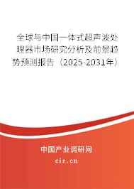 全球與中國一體式超聲波處理器市場研究分析及前景趨勢預(yù)測報告(2025-2031年) 全球與中國一體式超聲波處理器市場研究分析及前景趨勢預(yù)測報告(2025-2031年)