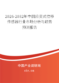 2026-2032年中國應變式位移傳感器行業(yè)市場分析與趨勢預測報告