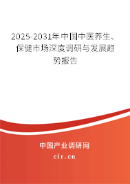 2025-2031年中國中醫(yī)養(yǎng)生、保健市場深度調(diào)研與發(fā)展趨勢報告