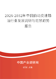 2026-2032年中國自動變速箱油行業(yè)發(fā)展調(diào)研與前景趨勢報告 2026-2032年中國自動變速箱油行業(yè)發(fā)展調(diào)研與前景趨勢報告