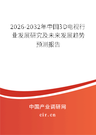2026-2032年中國3D電視行業(yè)發(fā)展研究及未來發(fā)展趨勢預測報告