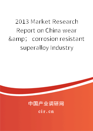 2013 Market Research Report on China wear &amp； corrosion resistant superalloy Industry