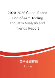 2020-2026 Global Robot End-of-arm Tooling Industry Analysis and Trends Report 2020-2026 Global Robot End-of-arm Tooling Industry Analysis and Trends Report