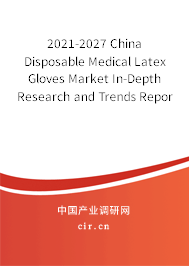 2021-2027 China Disposable Medical Latex Gloves Market In-Depth Research and Trends Report 2021-2027 China Disposable Medical Latex Gloves Market In-Depth Research and Trends Report