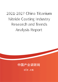 2021-2027 China Titanium Nitride Coating Industry Research and Trends Analysis Report