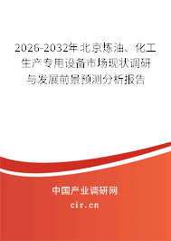 2026-2032年北京煉油、化工生產(chǎn)專用設(shè)備市場(chǎng)現(xiàn)狀調(diào)研與發(fā)展前景預(yù)測(cè)分析報(bào)告