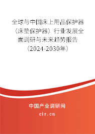 全球與中國床上用品保護器（床墊保護器）行業(yè)發(fā)展全面調研與未來趨勢報告（2024-2030年）