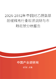 2026-2032年中國對(duì)乙酰氨基酚緩釋片行業(yè)現(xiàn)狀調(diào)研與市場(chǎng)前景分析報(bào)告