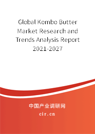 Global Kombo Butter Market Research and Trends Analysis Report 2021-2027 Global Kombo Butter Market Research and Trends Analysis Report 2021-2027
