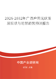 2026-2032年廣西戶用光伏發(fā)展現(xiàn)狀與前景趨勢(shì)預(yù)測(cè)報(bào)告 2026-2032年廣西戶用光伏發(fā)展現(xiàn)狀與前景趨勢(shì)預(yù)測(cè)報(bào)告