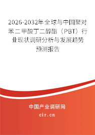 2026-2032年全球與中國聚對苯二甲酸丁二醇酯（PBT）行業(yè)現(xiàn)狀調(diào)研分析與發(fā)展趨勢預(yù)測報告