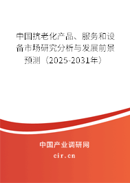 中國抗老化產(chǎn)品、服務和設備市場研究分析與發(fā)展前景預測（2025-2031年）