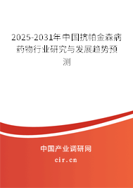 2025-2031年中國(guó)抗帕金森病藥物行業(yè)研究與發(fā)展趨勢(shì)預(yù)測(cè)