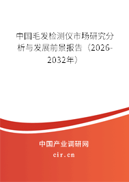 中國(guó)毛發(fā)檢測(cè)儀市場(chǎng)研究分析與發(fā)展前景報(bào)告（2026-2032年）