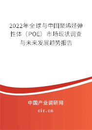 2022年全球與中國聚烯烴彈性體(POE)市場現(xiàn)狀調(diào)查與未來發(fā)展趨勢報(bào)告 2022年全球與中國聚烯烴彈性體(POE)市場現(xiàn)狀調(diào)查與未來發(fā)展趨勢報(bào)告
