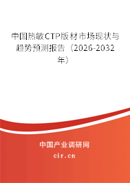 中國熱敏CTP版材市場現(xiàn)狀與趨勢預測報告(2026-2032年) 中國熱敏CTP版材市場現(xiàn)狀與趨勢預測報告(2026-2032年)