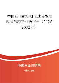 中國通用航空機場建設(shè)發(fā)展現(xiàn)狀與趨勢分析報告(2026-2032年) 中國通用航空機場建設(shè)發(fā)展現(xiàn)狀與趨勢分析報告(2026-2032年)