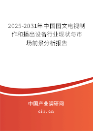 2025-2031年中國(guó)圖文電視制作和播出設(shè)備行業(yè)現(xiàn)狀與市場(chǎng)前景分析報(bào)告