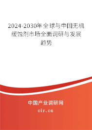 2024-2030年全球與中國無機緩蝕劑市場全面調研與發(fā)展趨勢