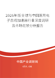 2026年版全球與中國醫(yī)用電子直線加速器行業(yè)深度調(diào)研及市場前景分析報(bào)告