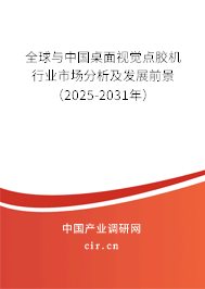 全球與中國桌面視覺點(diǎn)膠機(jī)行業(yè)市場分析及發(fā)展前景（2025-2031年）