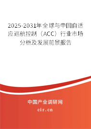 2025-2031年全球與中國(guó)自適應(yīng)巡航控制（ACC）行業(yè)市場(chǎng)分析及發(fā)展前景報(bào)告