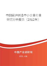中國(guó)鍋爐制造中小企業(yè)行業(yè)研究分析報(bào)告（2012年）